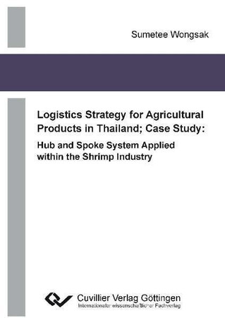 Logistics Strategy for Agricultural Products in Thailand Case Study: Hub and Spoke System Applied Within the Shrimp Industry