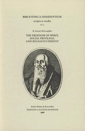 The freedom of spirit, social privilege, and religious dissent: Caspar Schwenckfeld and the Schwenckfelders (Bibliotheca dissidentium)