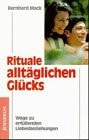 Rituale alltäglichen Glücks Wege zu erfüllenden Liebesbeziehungen ; mit Partner-Beziehungstest und einundvierzig Übungen
