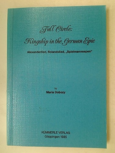 Full circle: Kingship in the German epic : Alexanderlied, Rolandslied, "Spielmannsepen" (Göppinger Arbeiten zur Germanistik)