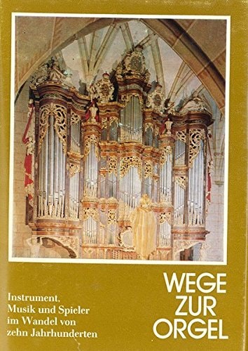 Wege zur Orgel: Instrument, Musik und Spieler im Wandel von zehn Jahrhunderten (German Edition)