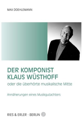 Der Komponist Klaus Wüsthoff, oder, Die überhörte musikalische Mitte Annäherungen eines musikgutachters