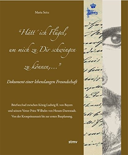 "Hätt' ich Flügel, um mich zu Dir schwingen zu können, ..." Dokument einer lebenslangen Freundschaft : Briefwechsel zwischen König Ludwig II. von Bayern und seinem Vetter Prinz Wilhelm von Hessen-Darmstadt : von der Kronprinzenzeit bis zur ersten Bauplanung