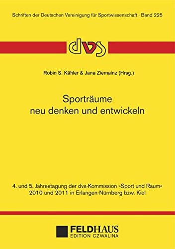 Sporträume neu denken und entwickeln 4. und 5. Jahrestagung der dvs-Kommission "Sport und Raum" 2010 und 2011 in Erlangen-Nürnberg bzw. Kiel