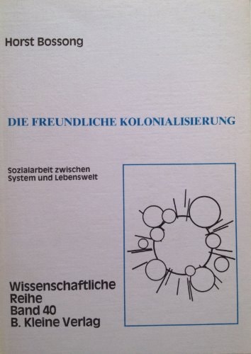 Die freundliche Kolonialisierung Sozialarbeit zwischen System und Lebenswelt