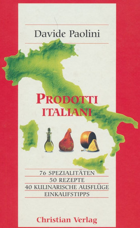 Prodotti italiani: 76 Spezialitäten, 50 Rezepte ; 40 kulinarische Ausflüge ; Einkaufstipps