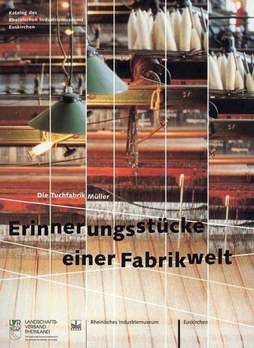 Erinnerungsstücke einer Fabrikwelt die Tuchfabrik Müller : Katalog des Rheinischen Industriemuseums Euskirchen