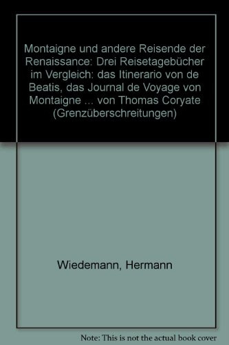 Montaigne und andere Reisende der Renaissance drei Reisetagebücher im Vergleich, das Itinerario von de Beatis, das Journal de Voyage von Montaigne und die Crudities von Thomas Coryate