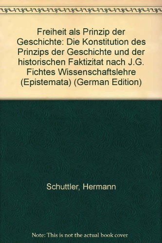 Freiheit als Prinzip der Geschichte die Konstitution des Prinzips der Geschichte und der historischen Faktizität nach J.G. Fichtes Wissenschaftslehre