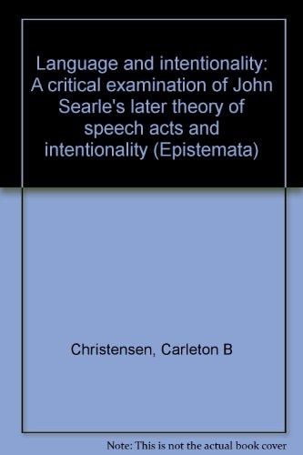 Language and intentionality: A critical examination of John Searle's later theory of speech acts and intentionality (Epistemata)