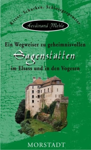 Ein Wegweiser zu geheimnisvollen Sagenstätten im Elsass und in den Vogesen Ritter, Schurken, Schlossgespenster