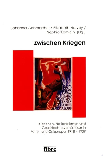Zwischen Kriegen Nationen, Nationalismen und Geschlechterverhältnisse in Mittel- und Osteuropa 1918-1939