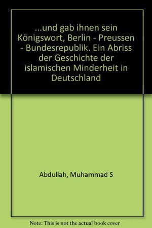 ... und gab ihnen sein Königswort, Berlin - Preussen - Bundesrepublik: e. Abriss d. Geschichte d. islam. Minderheit in Deutschland