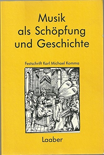 Musik als Schöpfung und Geschichte: Festschrift Karl Michael Komma zum 75. Geburtstag (German Edition)
