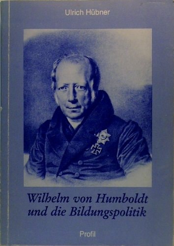 Wilhelm von Humboldt und die Bildungspolitik eine Untersuchung zum Humboldt-Bild als Prolegomena zu einer Theorie der historischen Pädagogik