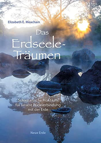 Das Erdseele-Träumen Schamanische Praktiken für unsere Rückverbindung mit der Erde