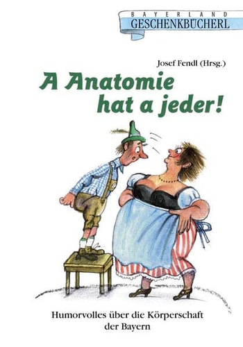 A Anatomie hat a jeder! Humorvolles über die Körperschaft der Bayern