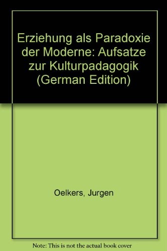 Erziehung als Paradoxie der Moderne Aufsätze zur Kulturpädagogik