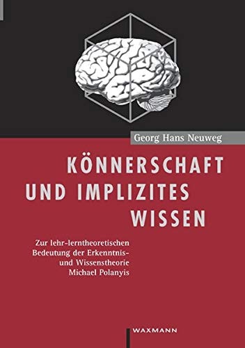 Könnerschaft und implizites Wissen zur lehr-lerntheoretischen Bedeutung der Erkenntnis- und Wissenstheorie Michael Polanyis
