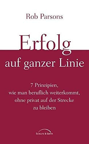 Erfolg auf ganzer Linie 7 Prinzipien, wie man beruflich weiterkommt, ohne privat auf der Strecke zu bleiben