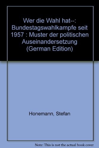 Wer die Wahl hat--: Bundestagswahlkämpfe seit 1957 : Muster der politischen Auseinandersetzung (German Edition)