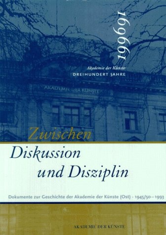 Zwischen Diskussion und Disziplin: Dokumente zur Geschichte der Akademie der Künste (Ost) 1945/1950 bis 1993 (German Edition)