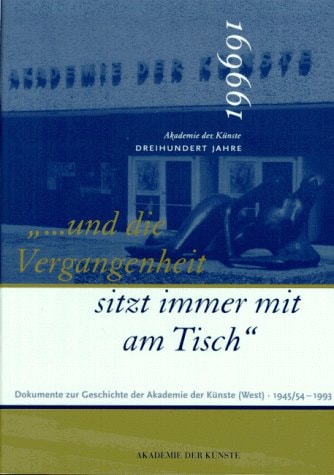 --und die Vergangenheit sitz immer mit am Tisch: Dokumente zur Geschichte der Akademie der Künste (West) 1945/1954-1993 (German Edition)
