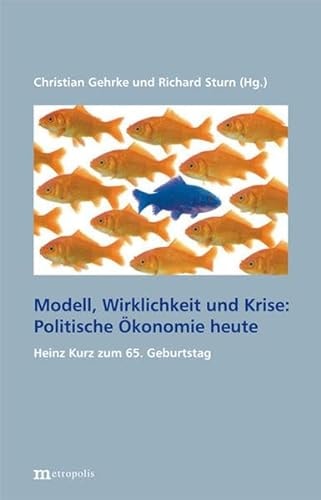 Modell, Wirklichkeit und Krise politische Ökonomie heute ; Heinz D. Kurz zum 65. Geburtstag