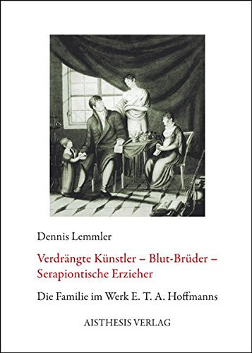 Verdrängte Künstler-- Blut-Brüder-- Serapiontische Erzieher die Familie im Werk E.T.A. Hoffmanns