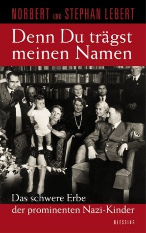 Denn Du trägst meinen Namen. Das schwere Erbe der prominenten Nazi- Kinder.