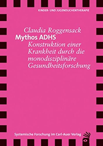 Mythos ADHS Konstruktion einer Krankheit durch die monodisziplinäre Gesundheitsforschung