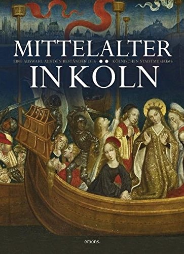 Mittelalter in Köln eine Auswahl aus den Beständen des Kölnischen Stadtmuseums