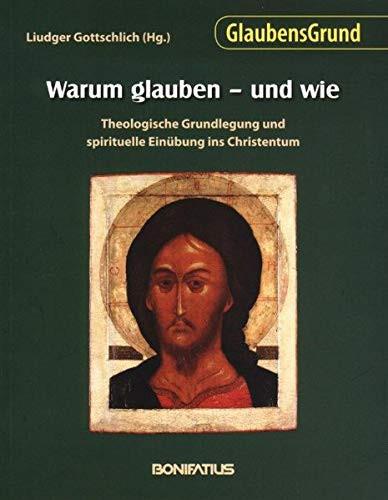 Warum glauben - und wie theologische Grundlegung und spirituelle Einübung ins Christentum