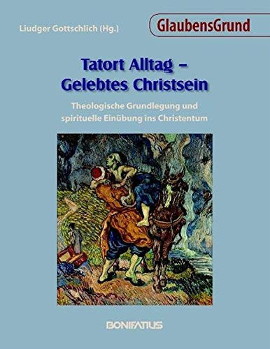 Tatort Alltag - gelebtes Christsein theologische Grundlegung und spirituelle Einübung ins Christentum