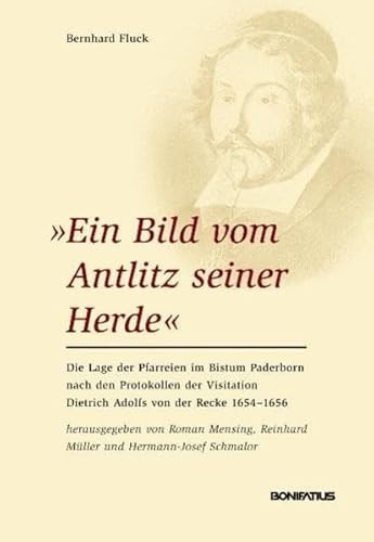 "Ein Bild vom Antlitz seiner Herde" die Lage der Pfarreien im Bistum Paderborn nach den Protokollen der Visitation Dietrich Adolfs von der Recke 1654-1656
