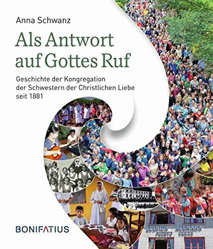 Als Antwort auf Gottes Ruf Geschichte der Kongregation der Schwestern der Christlichen Liebe seit 1881