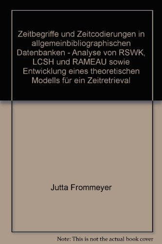 Zeitbegriffe Und Zeitcodierungen in Allgemeinbibliographischen Datenbanken - Analyse Von Rswk, Lcsh Und Rameau Sowie Entwicklung Eines Theoretischen ... Und Informationswissensch) (German Edition)