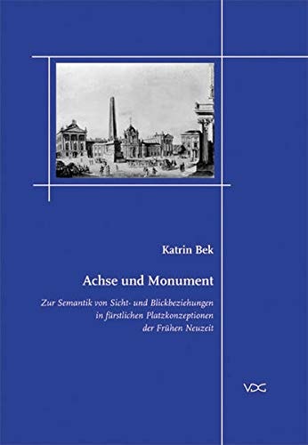 Achse und Monument zur Semantik von Sicht- und Blickbeziehungen in fürstlichen Platzkonzeptionen der Frühen Neuzeit