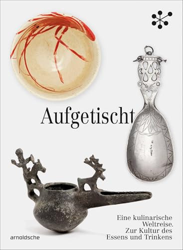 Aufgetischt Eine kulinarische Weltreise. Zur Kultur des Essens und Trinkens