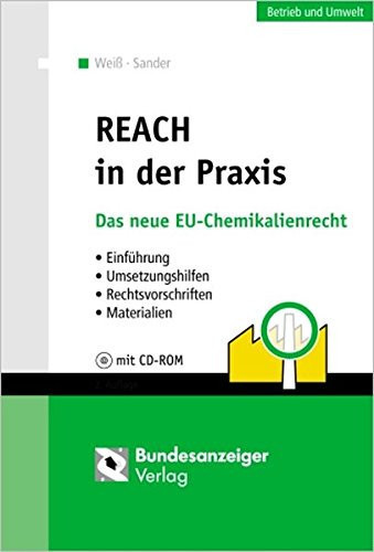 REACH in der Praxis Einführung, Umsetzungshilfen, Rechtsvorschriften, Materialien ; [mit CD-ROM]