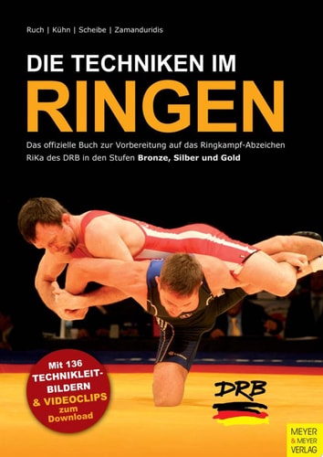 Die Techniken im Ringen Das offizielle Buch zur Vorbereitung auf das Ringkampf-Abzeichen RiKa des DRB in den Stufen Bronze, Silber und Gold