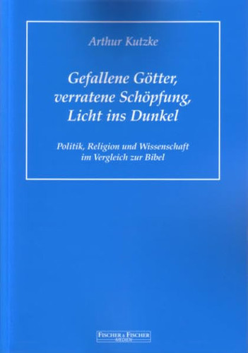 Gefallene Götter, verratene Schöpfung, Licht ins Dunkel Politik, Religion und Wissenschaft im Vergleich zur Bibel
