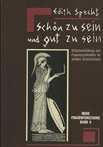 Schön zu sein und gut zu sein: Mädchenbildung und Frauensozialisation im antiken Griechenland (Reihe Frauenforschung) (German Edition)