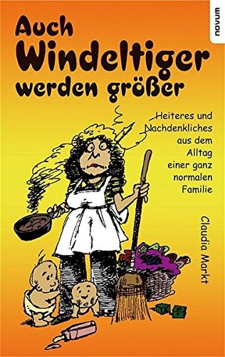 Auch Windeltiger werden größer Heiteres und Nachdenkliches aus dem Alltag einer ganz normalen Familie