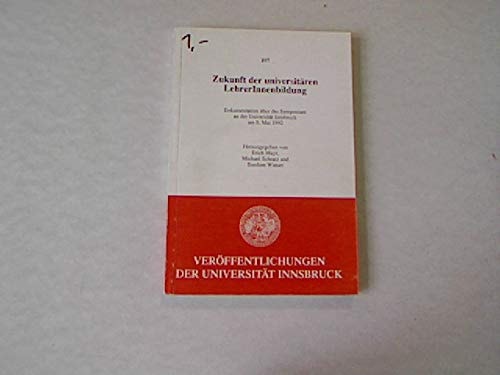 Zukunft der universitären LehrerInnenbildung: Dokumentation über das Symposium an der Universität Innsbruck am 8. Mai 1992 (Veröffentlichungen der Universität Innsbruck) (German Edition)