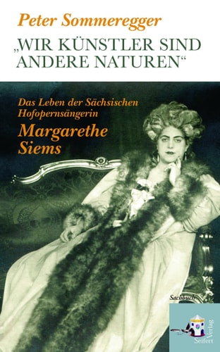 "Wir Künstler sind andere Naturen" das Leben der sächsischen Hofopernsängerin Margarethe Siems
