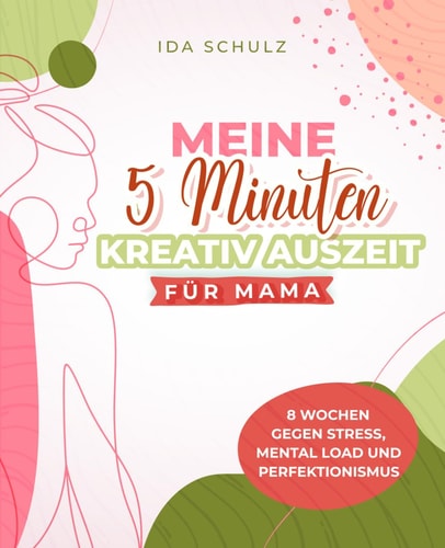 Die 5-Minuten-Kreativ-Auszeit für Mamas: 8-Wochen-Journal für weniger Stress, Mental Load und Perfektionismus (German Edition)