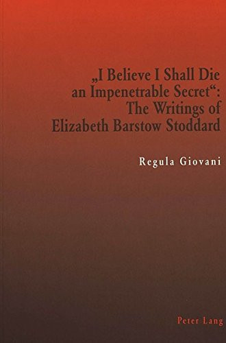 «I Believe I Shall Die an Impenetrable Secret»: The Writings of Elizabeth Barstow Stoddard