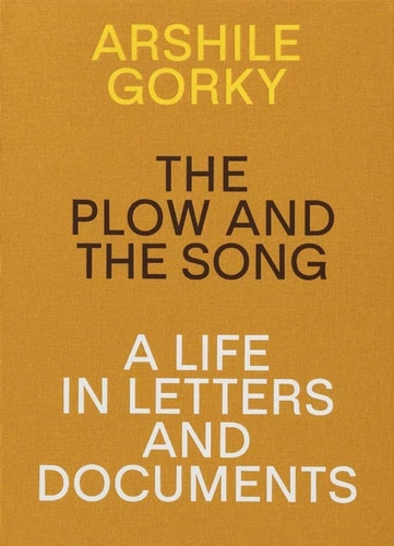 Arshile Gorky The Plow and the Song : a Life in Letters and Documents