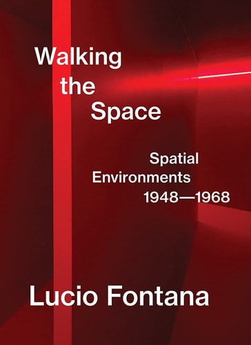 Lucio Fontana Walking the Space: Spatial Environments 1948-1968